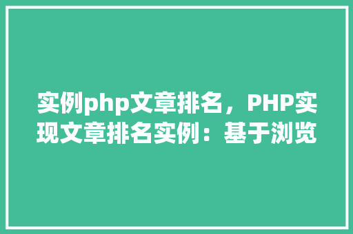 实例php文章排名，PHP实现文章排名实例：基于浏览量的排序方法