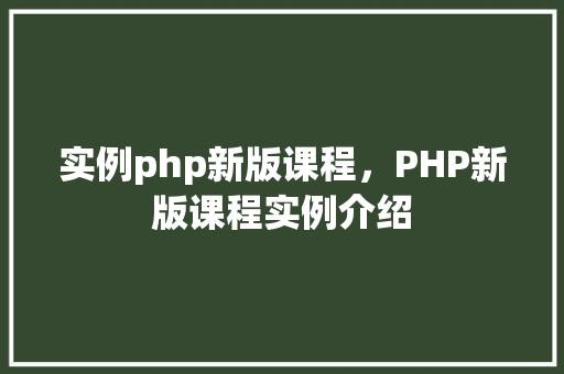 实例php新版课程，PHP新版课程实例介绍