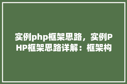 实例php框架思路，实例PHP框架思路详解：框架构建与实现