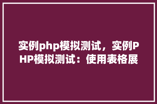 实例php模拟测试，实例PHP模拟测试：使用表格展示测试过程