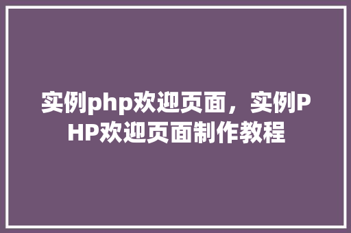 实例php欢迎页面，实例PHP欢迎页面制作教程  第1张