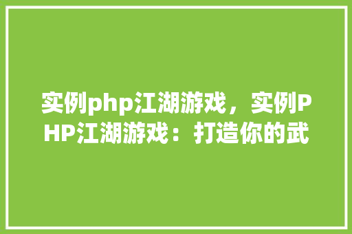 实例php江湖游戏，实例PHP江湖游戏：打造你的武侠世界