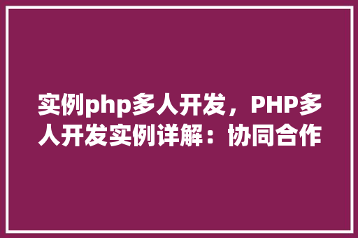 实例php多人开发，PHP多人开发实例详解：协同合作最佳方法