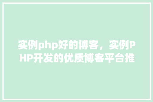 实例php好的博客，实例PHP开发的优质博客平台推荐