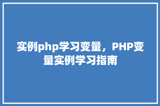实例php学习变量，PHP变量实例学习指南
