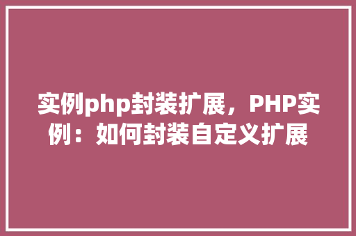 实例php封装扩展，PHP实例：如何封装自定义扩展