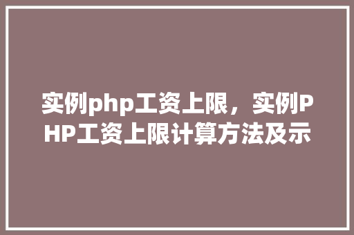 实例php工资上限，实例PHP工资上限计算方法及示例表格