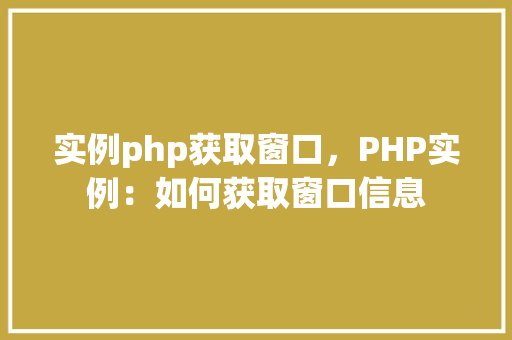 实例php获取窗口，PHP实例：如何获取窗口信息