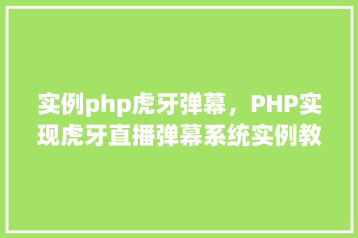 实例php虎牙弹幕，PHP实现虎牙直播弹幕系统实例教程