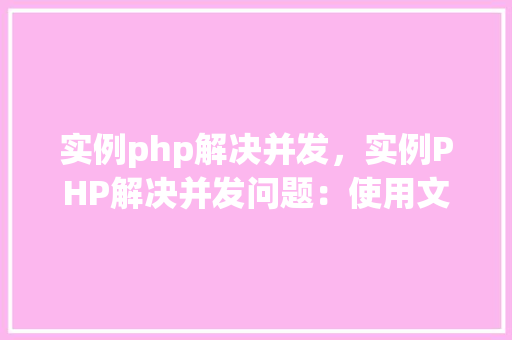 实例php解决并发，实例PHP解决并发问题：使用文件锁避免数据冲突