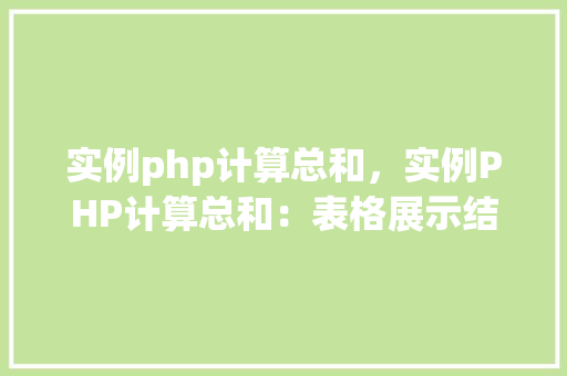 实例php计算总和，实例PHP计算总和：表格展示结果