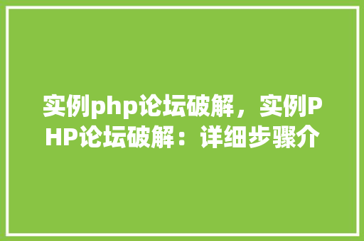 实例php论坛破解，实例PHP论坛破解：详细步骤介绍及防范措施