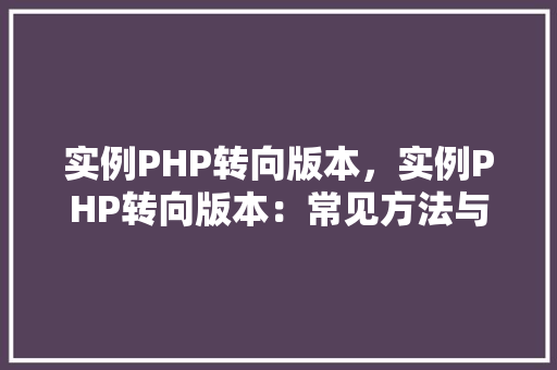 实例PHP转向版本，实例PHP转向版本：常见方法与代码比较  第1张