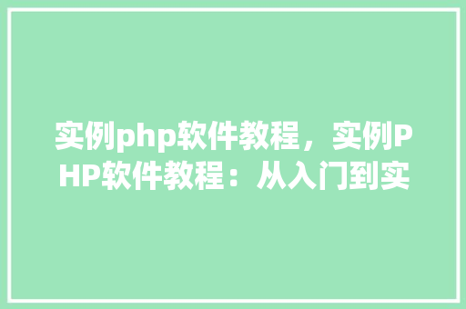 实例php软件教程，实例PHP软件教程：从入门到实战