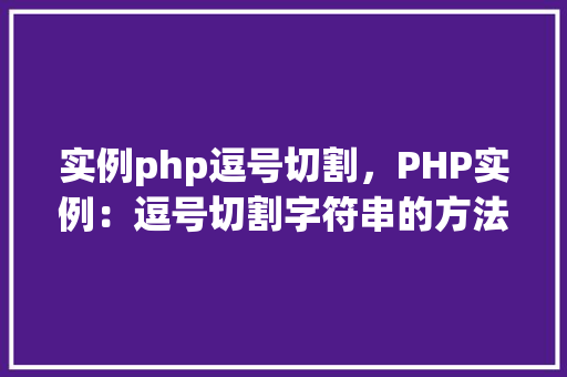 实例php逗号切割，PHP实例：逗号切割字符串的方法与应用