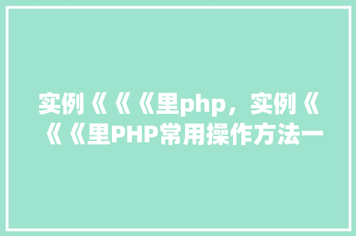 实例《《《里php，实例《《《里PHP常用操作方法一览表