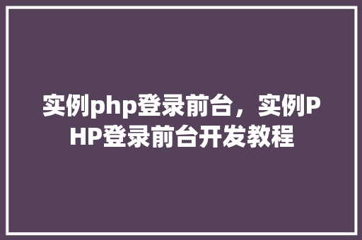 实例php登录前台，实例PHP登录前台开发教程