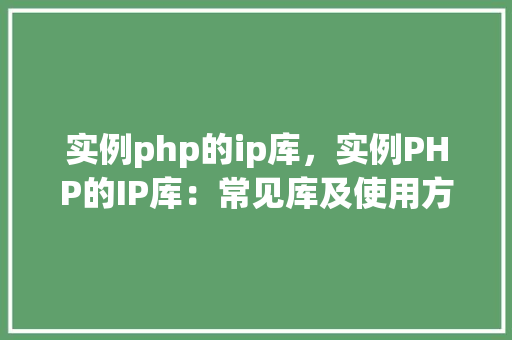 实例php的ip库，实例PHP的IP库：常见库及使用方法一览表