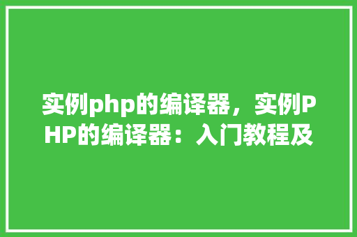 实例php的编译器，实例PHP的编译器：入门教程及常见编译步骤  第1张