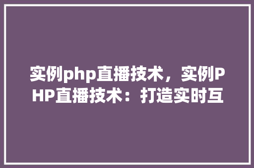 实例php直播技术，实例PHP直播技术：打造实时互动直播平台