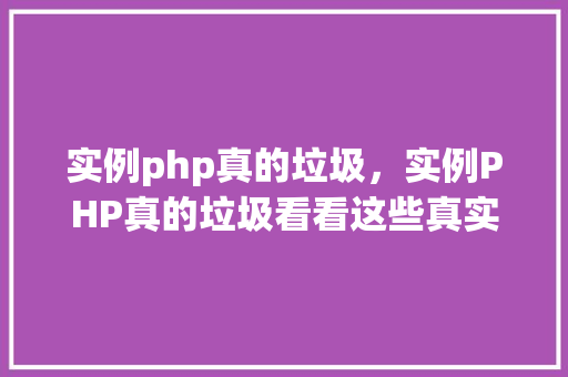 实例php真的垃圾，实例PHP真的垃圾看看这些真实例子！