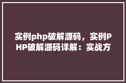 实例php破解源码，实例PHP破解源码详解：实战方法与风险提示