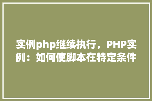 实例php继续执行，PHP实例：如何使脚本在特定条件后继续执行  第1张