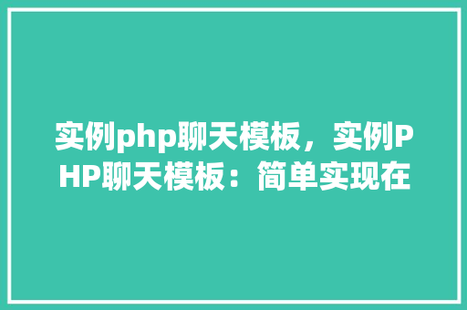 实例php聊天模板，实例PHP聊天模板：简单实现在线实时交流