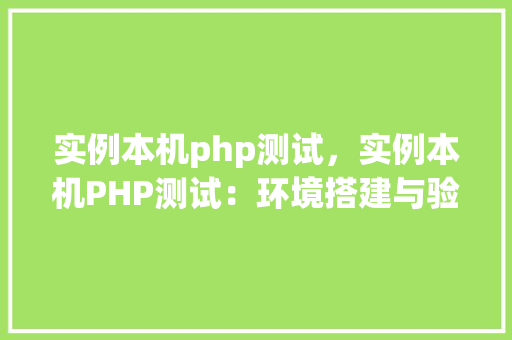 实例本机php测试，实例本机PHP测试：环境搭建与验证步骤详解