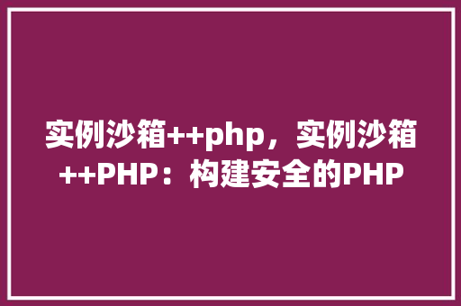 实例沙箱++php，实例沙箱++PHP：构建安全的PHP环境实例教程