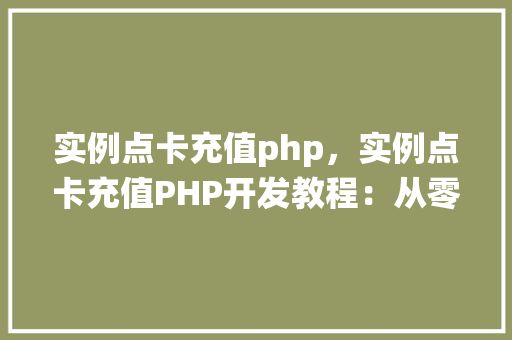 实例点卡充值php，实例点卡充值PHP开发教程：从零开始实现点卡充值系统