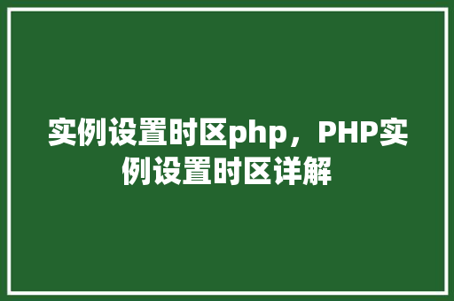 实例设置时区php，PHP实例设置时区详解