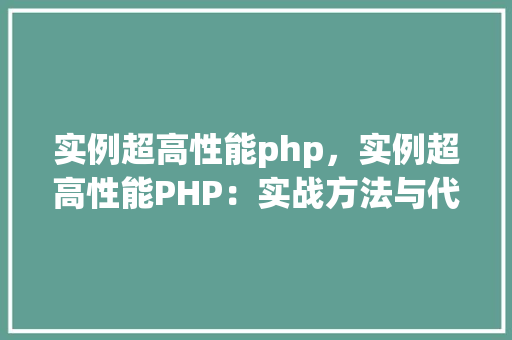 实例超高性能php，实例超高性能PHP：实战方法与代码展示