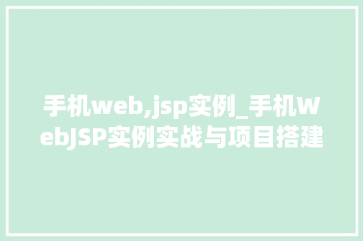 手机web,jsp实例_手机WebJSP实例实战与项目搭建全攻略