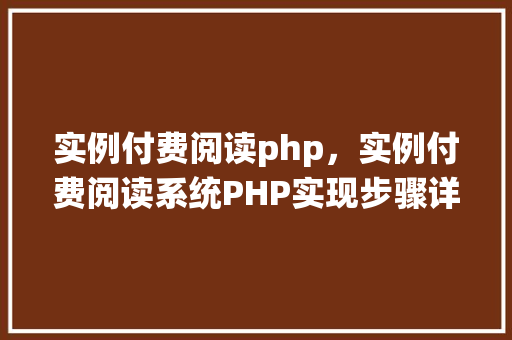 实例付费阅读php，实例付费阅读系统PHP实现步骤详解