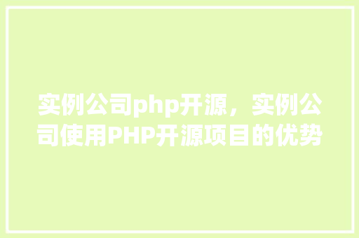 实例公司php开源，实例公司使用PHP开源项目的优势与例子