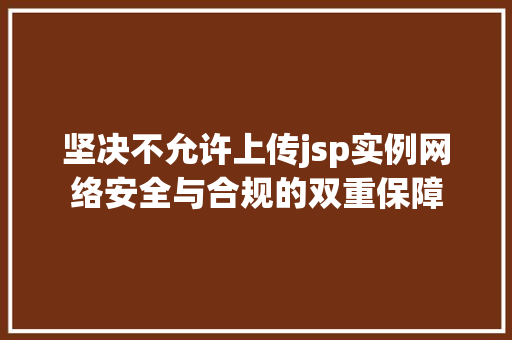 坚决不允许上传jsp实例网络安全与合规的双重保障