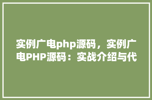 实例广电php源码，实例广电PHP源码：实战介绍与代码示例