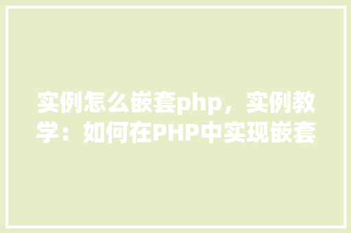 实例怎么嵌套php，实例教学：如何在PHP中实现嵌套