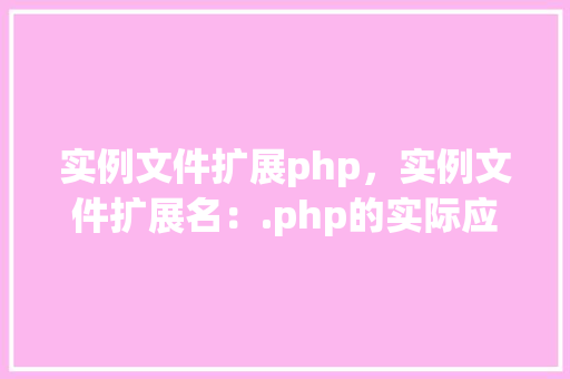实例文件扩展php，实例文件扩展名：.php的实际应用例子