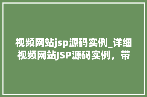 视频网站jsp源码实例_详细视频网站JSP源码实例，带你走进源码的世界