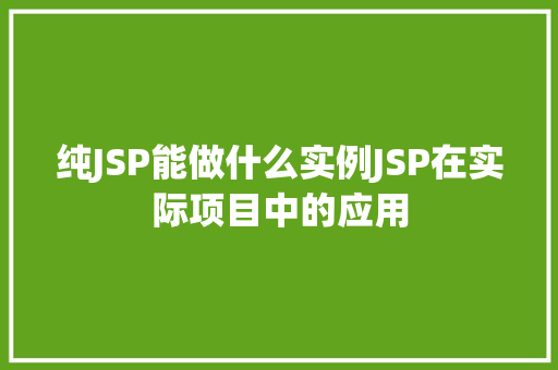纯JSP能做什么实例JSP在实际项目中的应用