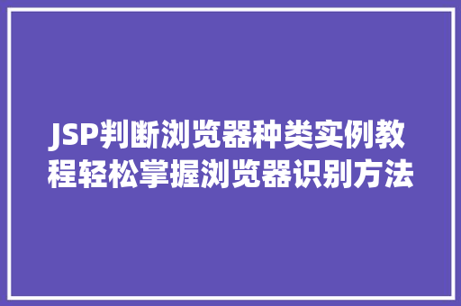 JSP判断浏览器种类实例教程轻松掌握浏览器识别方法