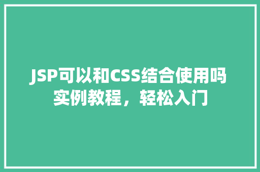JSP可以和CSS结合使用吗实例教程，轻松入门