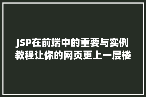 JSP在前端中的重要与实例教程让你的网页更上一层楼