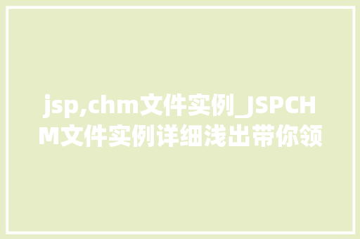 jsp,chm文件实例_JSPCHM文件实例详细浅出带你领略JSP与CHM的完美结合
