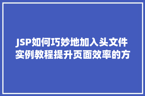 JSP如何巧妙地加入头文件实例教程提升页面效率的方法