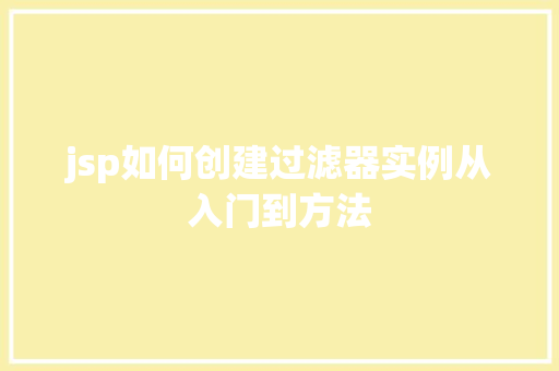 jsp如何创建过滤器实例从入门到方法