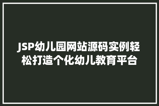 JSP幼儿园网站源码实例轻松打造个化幼儿教育平台