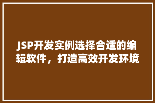 JSP开发实例选择合适的编辑软件，打造高效开发环境  第1张